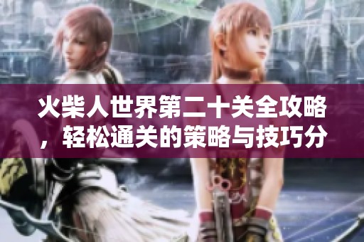 火柴人世界第二十关全攻略，轻松通关的策略与技巧分享