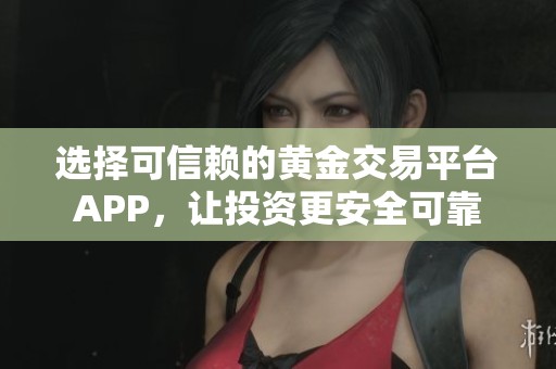 选择可信赖的黄金交易平台APP，让投资更安全可靠