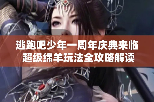 逃跑吧少年一周年庆典来临 超级绵羊玩法全攻略解读