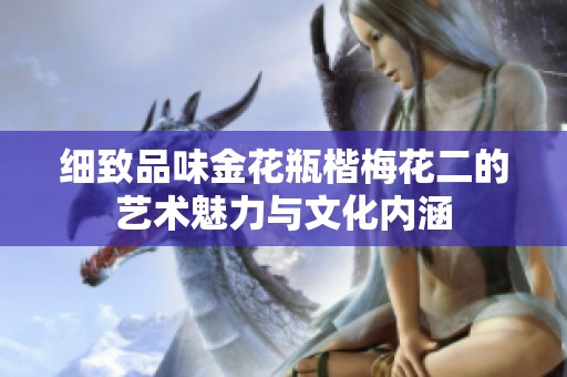 细致品味金花瓶楷梅花二的艺术魅力与文化内涵