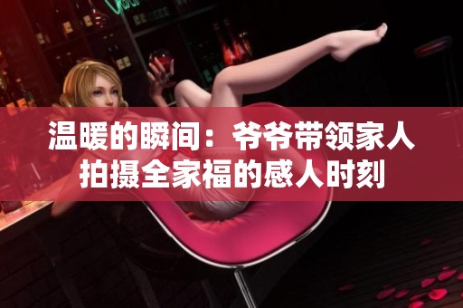 温暖的瞬间：爷爷带领家人拍摄全家福的感人时刻