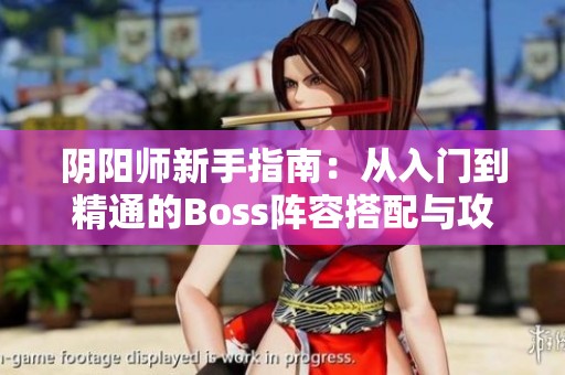 阴阳师新手指南：从入门到精通的Boss阵容搭配与攻略