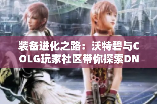 装备进化之路：沃特碧与COLG玩家社区带你探索DNF新机遇