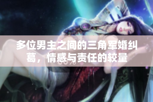 多位男主之间的三角军婚纠葛，情感与责任的较量