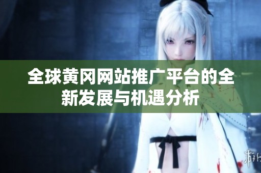全球黄冈网站推广平台的全新发展与机遇分析