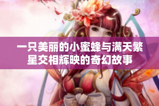 一只美丽的小蜜蜂与满天繁星交相辉映的奇幻故事