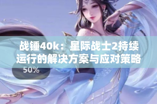 战锤40k：星际战士2持续运行的解决方案与应对策略
