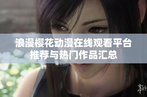 浪漫樱花动漫在线观看平台推荐与热门作品汇总