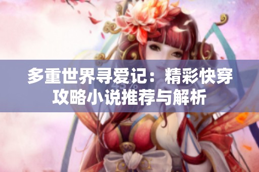 多重世界寻爱记：精彩快穿攻略小说推荐与解析