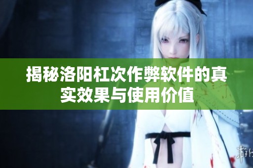 揭秘洛阳杠次作弊软件的真实效果与使用价值