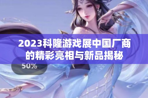 2023科隆游戏展中国厂商的精彩亮相与新品揭秘