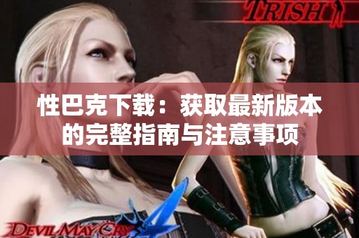 性巴克下载：获取最新版本的完整指南与注意事项