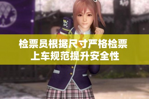 检票员根据尺寸严格检票 上车规范提升安全性