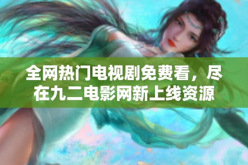 全网热门电视剧免费看，尽在九二电影网新上线资源