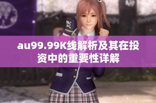 au99.99K线解析及其在投资中的重要性详解