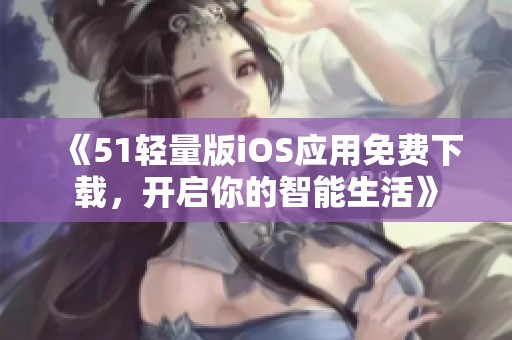《51轻量版iOS应用免费下载，开启你的智能生活》