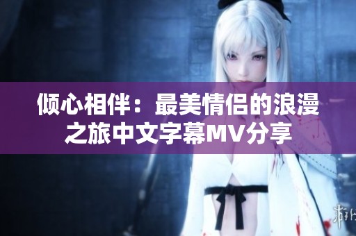 倾心相伴：最美情侣的浪漫之旅中文字幕MV分享