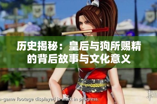 历史揭秘：皇后与狗所赐精的背后故事与文化意义