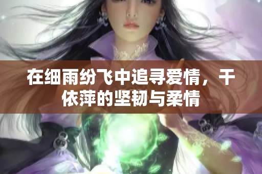 在细雨纷飞中追寻爱情，干依萍的坚韧与柔情