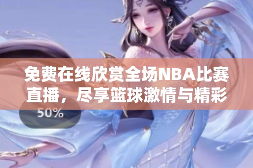 免费在线欣赏全场NBA比赛直播，尽享篮球激情与精彩时刻