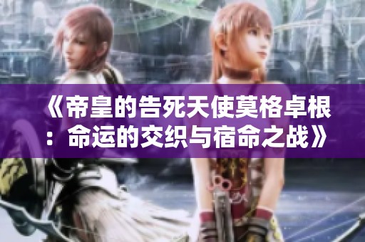 《帝皇的告死天使莫格卓根：命运的交织与宿命之战》