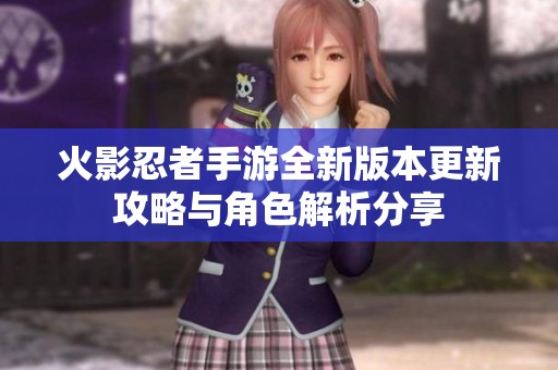 火影忍者手游全新版本更新攻略与角色解析分享