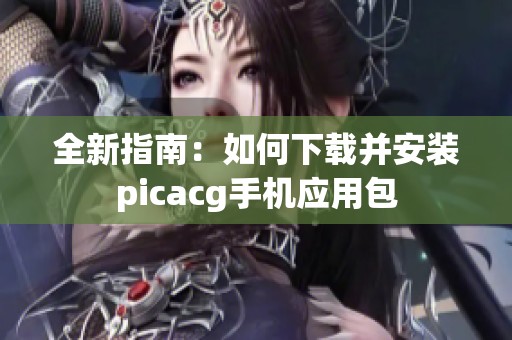 全新指南：如何下载并安装picacg手机应用包