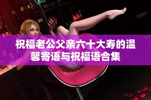祝福老公父亲六十大寿的温馨寄语与祝福语合集