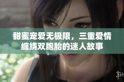 甜蜜宠爱无极限，三重爱情缠绕双胞胎的迷人故事