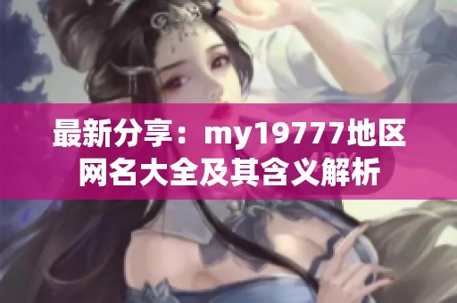 最新分享：my19777地区网名大全及其含义解析