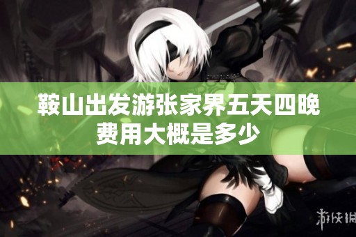 鞍山出发游张家界五天四晚费用大概是多少