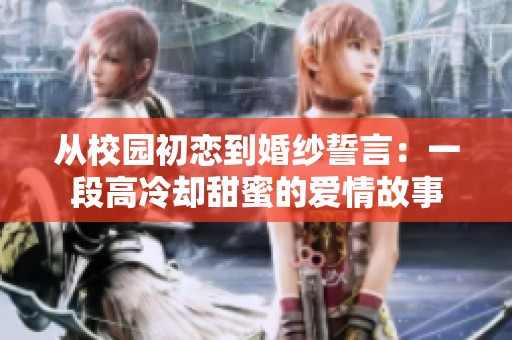 从校园初恋到婚纱誓言：一段高冷却甜蜜的爱情故事