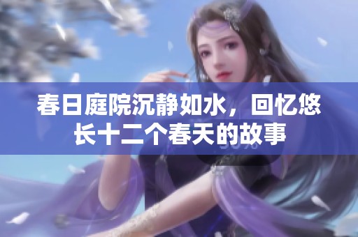 春日庭院沉静如水，回忆悠长十二个春天的故事