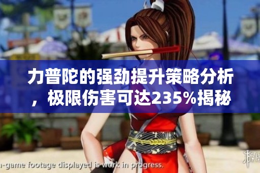 力普陀的强劲提升策略分析，极限伤害可达235%揭秘
