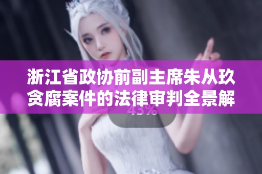 浙江省政协前副主席朱从玖贪腐案件的法律审判全景解析