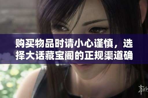 购买物品时请小心谨慎，选择大话藏宝阁的正规渠道确保安全！