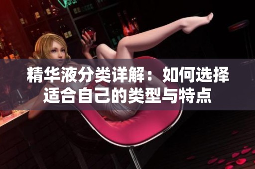 精华液分类详解：如何选择适合自己的类型与特点