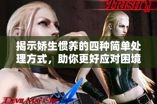 揭示娇生惯养的四种简单处理方式，助你更好应对困境