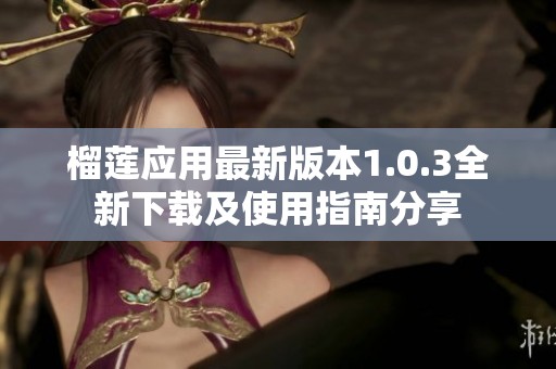 榴莲应用最新版本1.0.3全新下载及使用指南分享