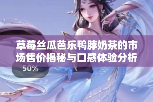 草莓丝瓜芭乐鸭脖奶茶的市场售价揭秘与口感体验分析