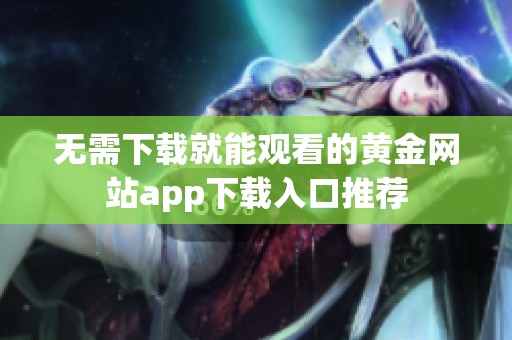 无需下载就能观看的黄金网站app下载入口推荐