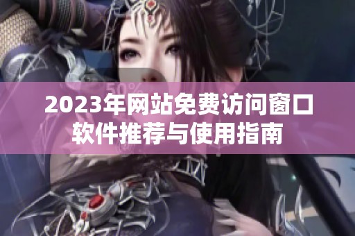 2023年网站免费访问窗口软件推荐与使用指南