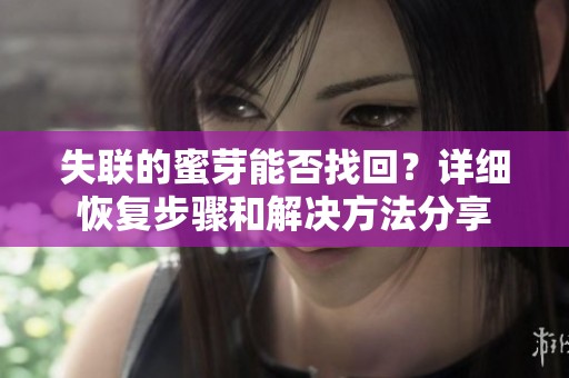 失联的蜜芽能否找回？详细恢复步骤和解决方法分享