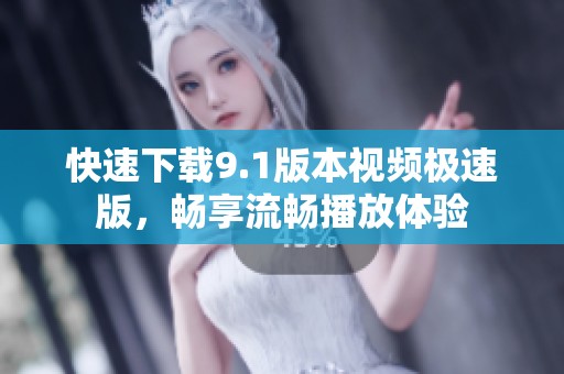 快速下载9.1版本视频极速版，畅享流畅播放体验