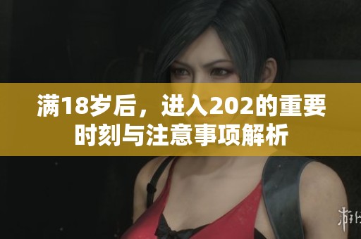 满18岁后，进入202的重要时刻与注意事项解析