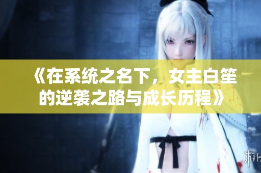 《在系统之名下，女主白笙的逆袭之路与成长历程》