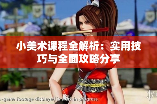 小美术课程全解析：实用技巧与全面攻略分享