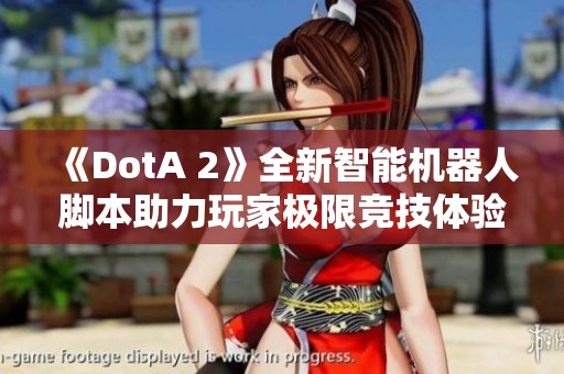 《DotA 2》全新智能机器人脚本助力玩家极限竞技体验