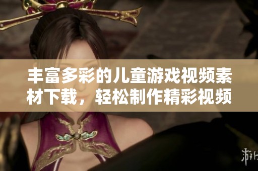 丰富多彩的儿童游戏视频素材下载，轻松制作精彩视频模板