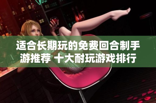 适合长期玩的免费回合制手游推荐 十大耐玩游戏排行榜